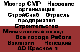 Мастер СМР › Название организации ­ СтройСнаб › Отрасль предприятия ­ Строительство › Минимальный оклад ­ 25 000 - Все города Работа » Вакансии   . Ненецкий АО,Красное п.